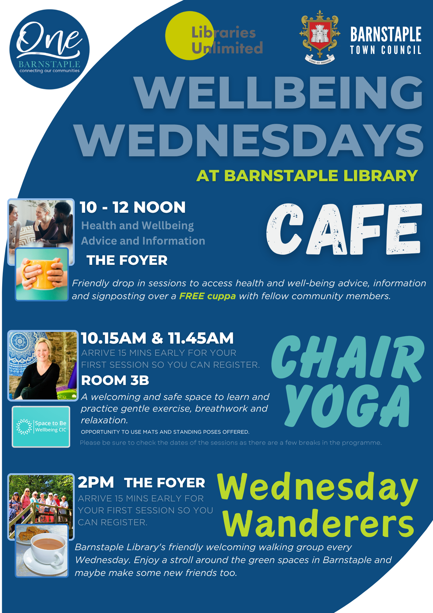 A colourful community poster titled "Wellbeing Wednesdays" promoting weekly health and wellbeing activities at Barnstaple Library. The poster is divided into three sections:   Advice and Information Drop-In  Time: 10:00 AM – 12:00 NOON Location: The Foyer Café Description: Free tea or coffee and friendly chats with access to health and wellbeing advice, information, and signposting.    Chair Yoga Sessions  Times: 10:15 AM and 11:45 AM Location: Room 3B Description: Gentle chair-based and standing yoga for relaxation and breathwork. Participants are advised to arrive 15 minutes early. Note about possible breaks in the programme.    Wednesday Wanderers Walking Group  Time: 2:00 PM Location: Meet at Barnstaple Library Description: A friendly walking group exploring green spaces in Barnstaple. Participants should arrive 15 minutes early to register.    The poster uses warm, inviting colours and includes icons representing tea, yoga, and walking. It emphasizes community, connection, and care.